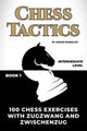 Comment jouer aux échecs sans nuls, livre 1 - 100 exercices d'échecs avec zugzwang et zwischenzug