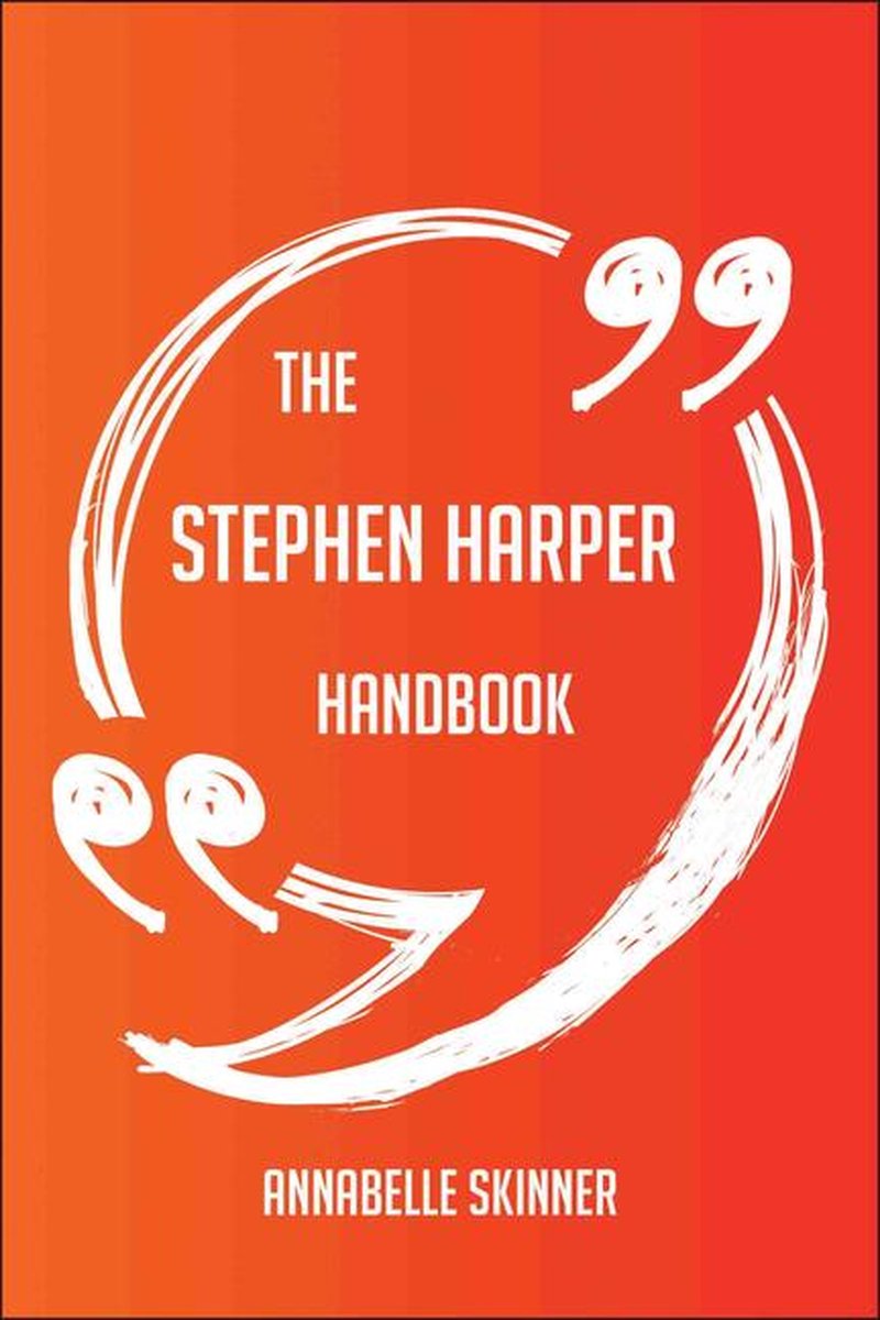 Le manuel de Stephen Harper - tout ce que vous devez savoir sur Stephen Harper